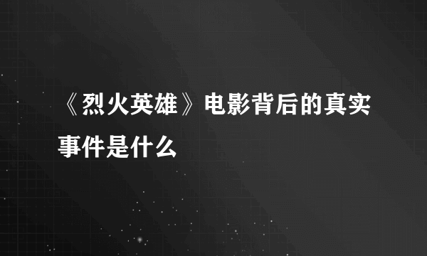 《烈火英雄》电影背后的真实事件是什么