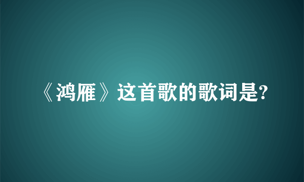 《鸿雁》这首歌的歌词是?