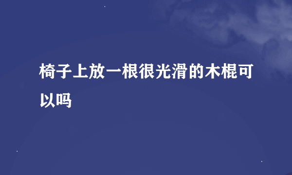 椅子上放一根很光滑的木棍可以吗