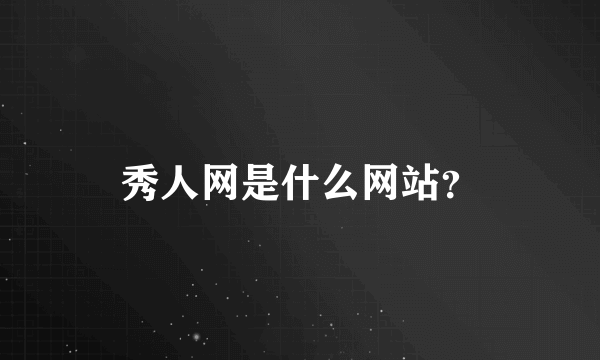 秀人网是什么网站？