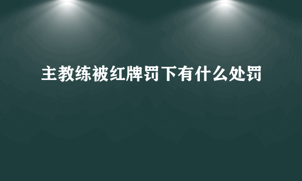 主教练被红牌罚下有什么处罚