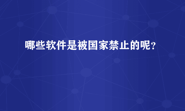 哪些软件是被国家禁止的呢？