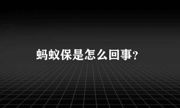 蚂蚁保是怎么回事？