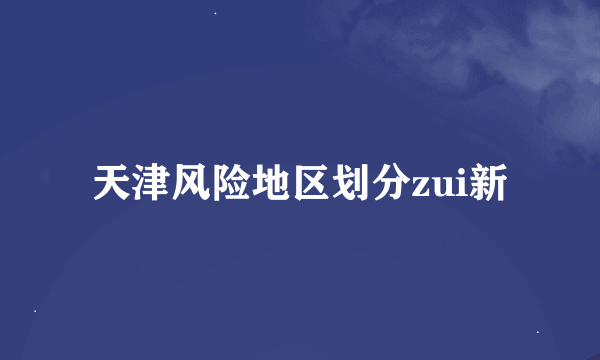 天津风险地区划分zui新