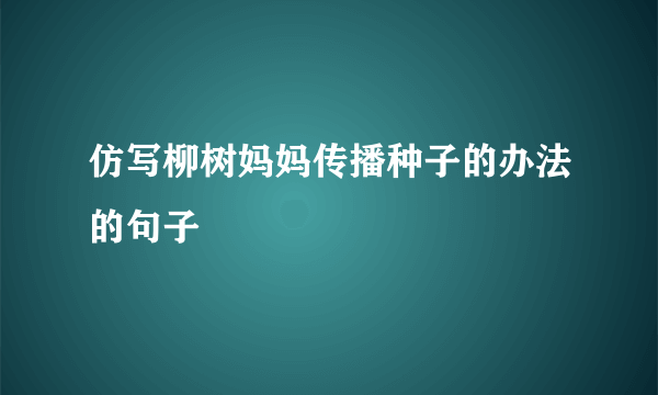 仿写柳树妈妈传播种子的办法的句子