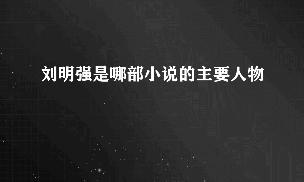 刘明强是哪部小说的主要人物