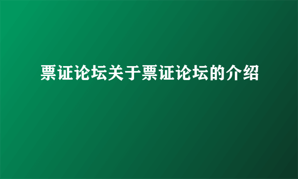 票证论坛关于票证论坛的介绍