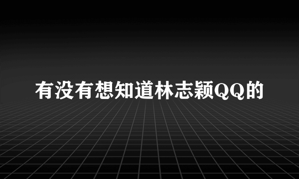 有没有想知道林志颖QQ的