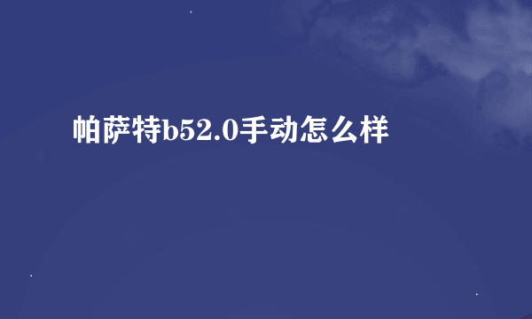 帕萨特b52.0手动怎么样