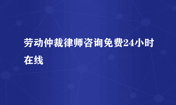 劳动仲裁律师咨询免费24小时在线