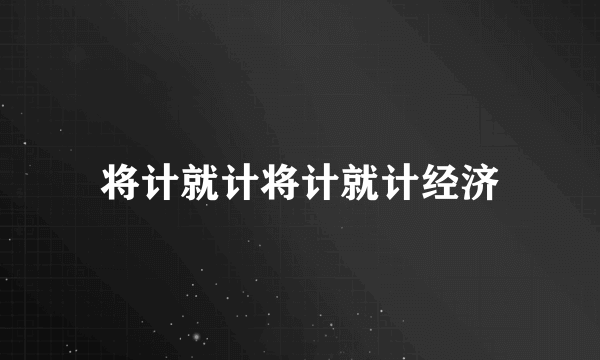 将计就计将计就计经济