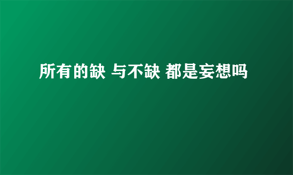 所有的缺 与不缺 都是妄想吗