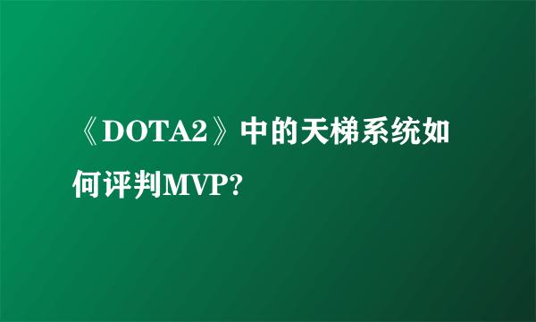 《DOTA2》中的天梯系统如何评判MVP?