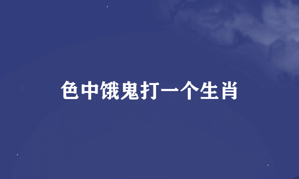 色中饿鬼打一个生肖