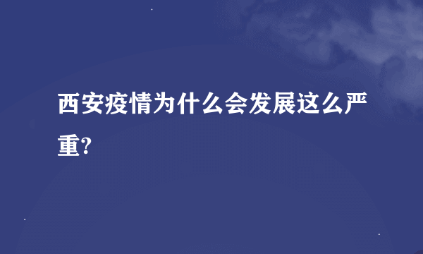 西安疫情为什么会发展这么严重?