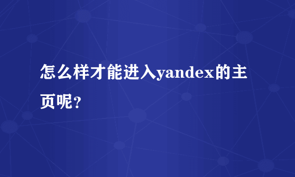 怎么样才能进入yandex的主页呢？