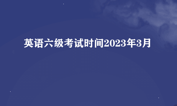 英语六级考试时间2023年3月