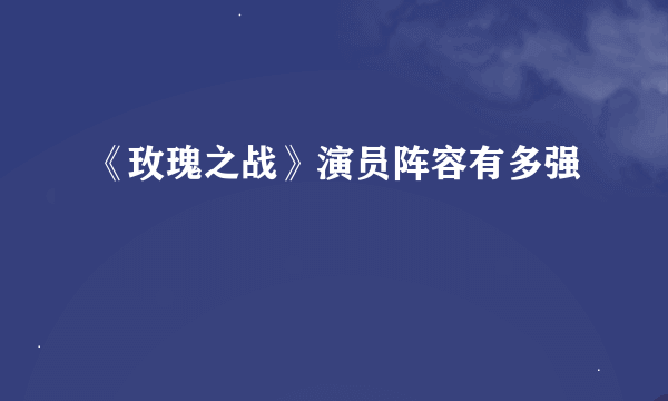 《玫瑰之战》演员阵容有多强