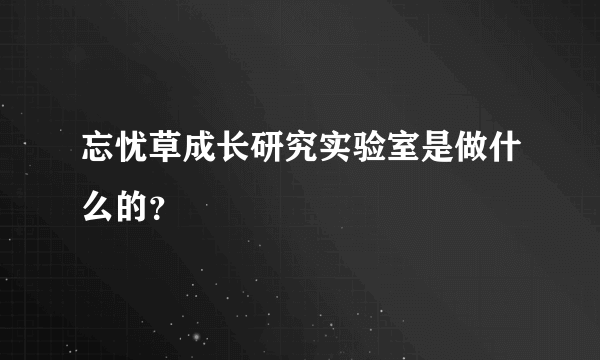 忘忧草成长研究实验室是做什么的？