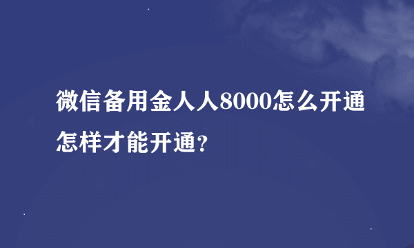 微信备用金人人8000怎么开通怎样才能开通？