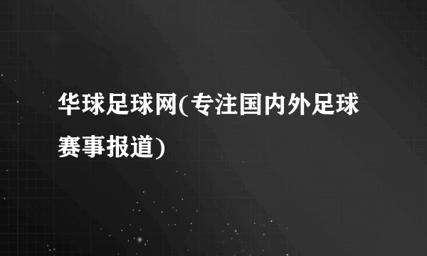 华球足球网(专注国内外足球赛事报道)