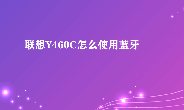 联想Y460C怎么使用蓝牙