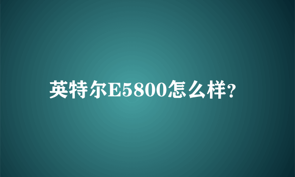 英特尔E5800怎么样？