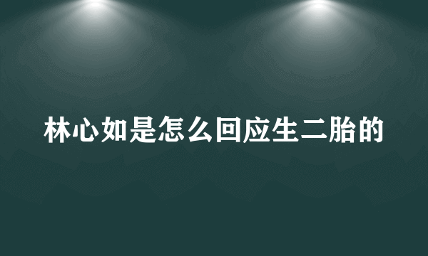 林心如是怎么回应生二胎的