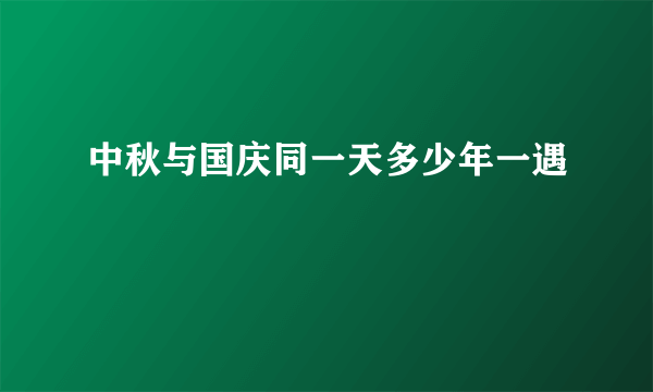 中秋与国庆同一天多少年一遇