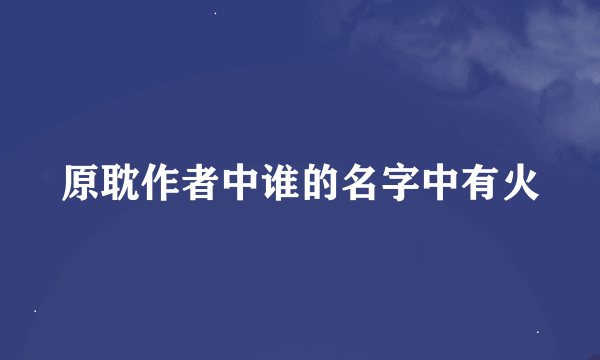 原耽作者中谁的名字中有火