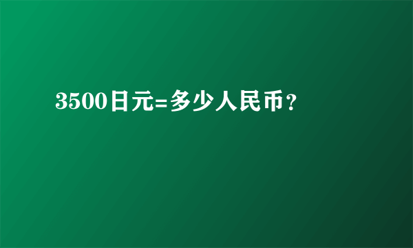 3500日元=多少人民币？