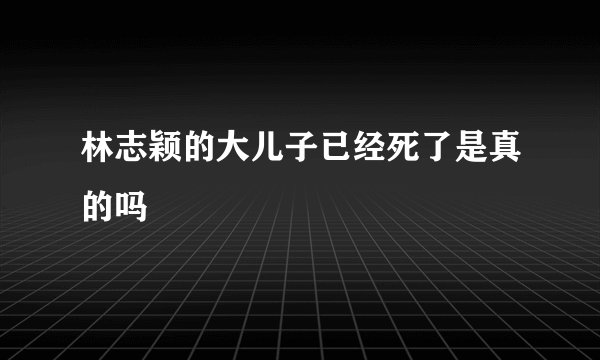 林志颖的大儿子已经死了是真的吗