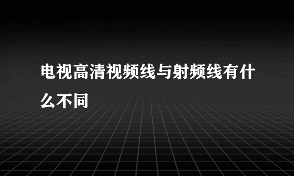 电视高清视频线与射频线有什么不同