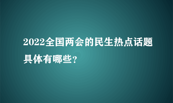 2022全国两会的民生热点话题具体有哪些？