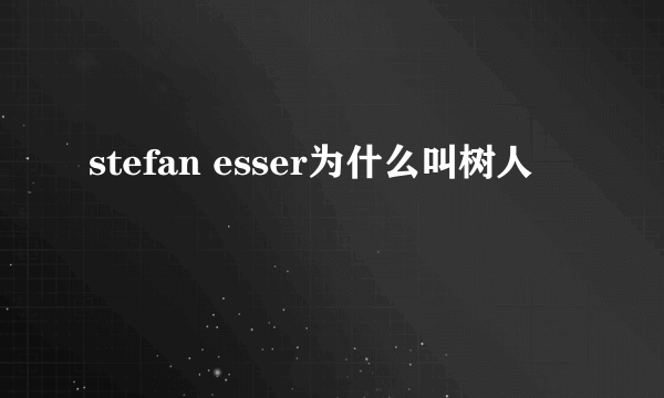 stefan esser为什么叫树人