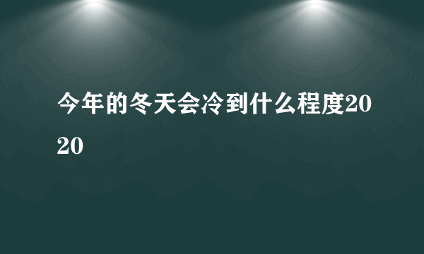 今年的冬天会冷到什么程度2020