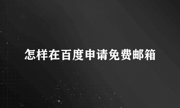 怎样在百度申请免费邮箱