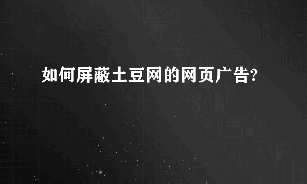 如何屏蔽土豆网的网页广告?