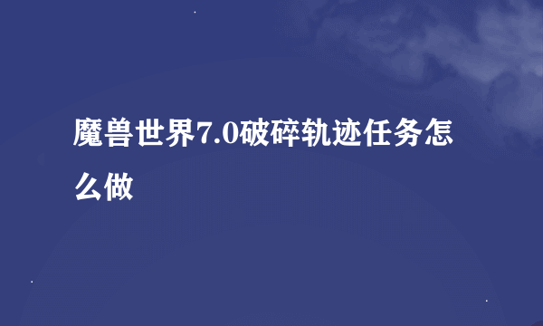 魔兽世界7.0破碎轨迹任务怎么做