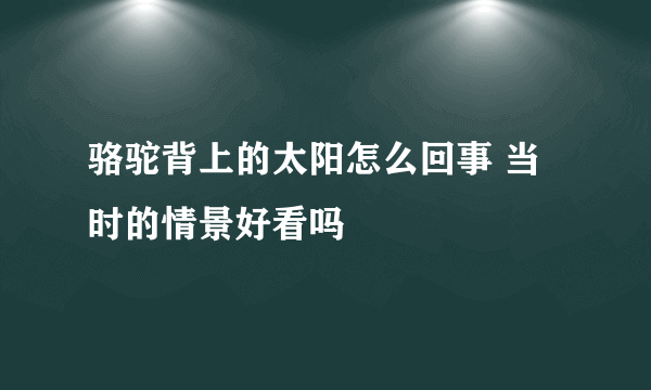 骆驼背上的太阳怎么回事 当时的情景好看吗