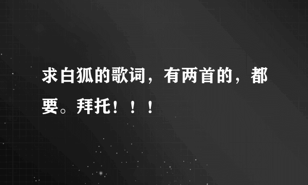 求白狐的歌词，有两首的，都要。拜托！！！