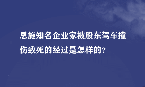 恩施知名企业家被股东驾车撞伤致死的经过是怎样的？