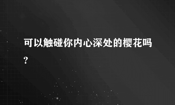 可以触碰你内心深处的樱花吗?