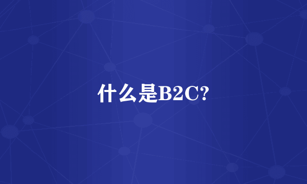 什么是B2C?