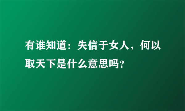 有谁知道：失信于女人，何以取天下是什么意思吗？