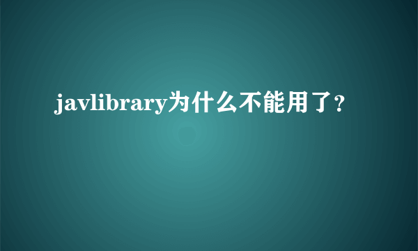 javlibrary为什么不能用了？