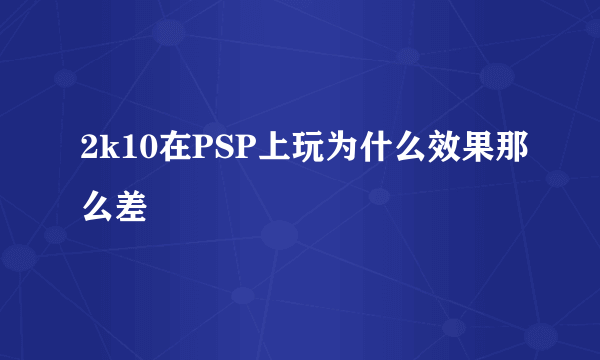 2k10在PSP上玩为什么效果那么差