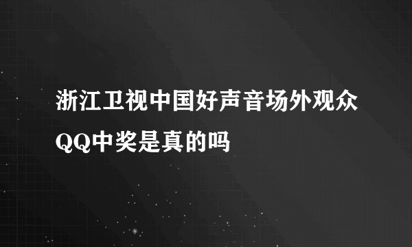 浙江卫视中国好声音场外观众QQ中奖是真的吗