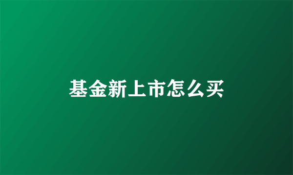 基金新上市怎么买