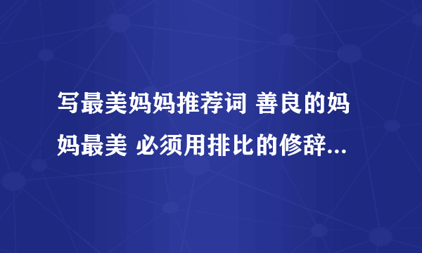 写最美妈妈推荐词 善良的妈妈最美 必须用排比的修辞手法 60字左右